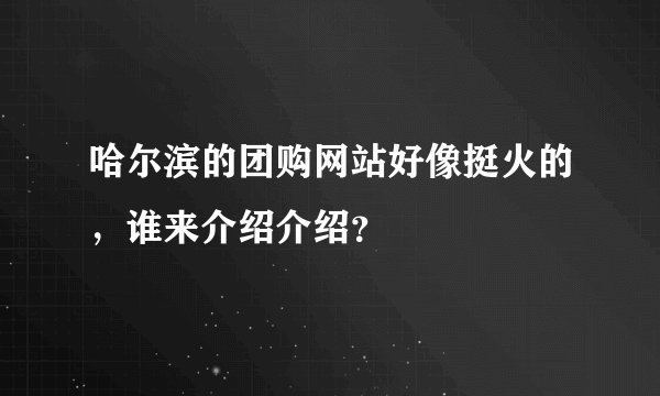 哈尔滨的团购网站好像挺火的，谁来介绍介绍？