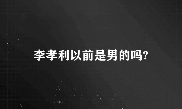 李孝利以前是男的吗?