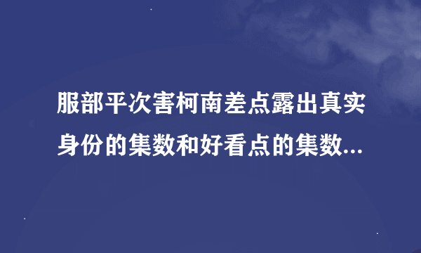 服部平次害柯南差点露出真实身份的集数和好看点的集数,最好是剧场版