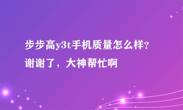 步步高y3t手机质量怎么样？谢谢了，大神帮忙啊
