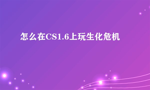 怎么在CS1.6上玩生化危机