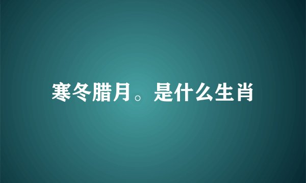 寒冬腊月。是什么生肖