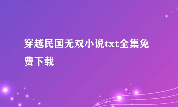 穿越民国无双小说txt全集免费下载
