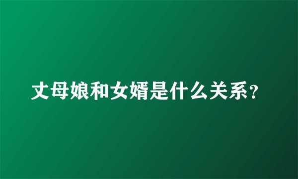丈母娘和女婿是什么关系？