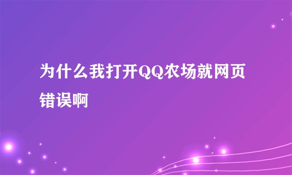 为什么我打开QQ农场就网页错误啊