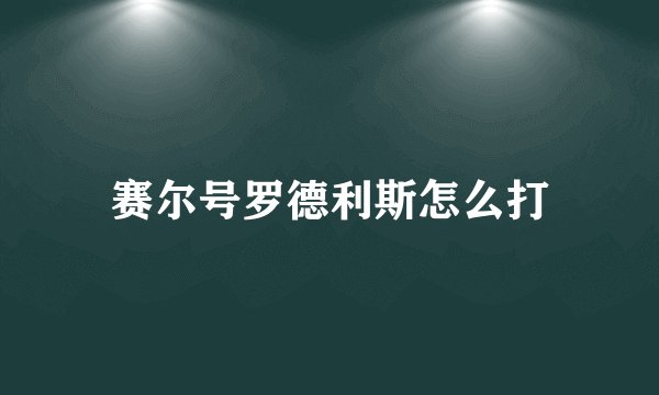 赛尔号罗德利斯怎么打