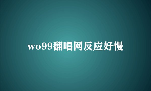 wo99翻唱网反应好慢