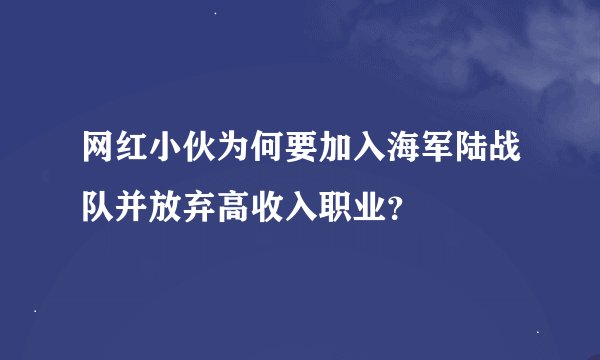 网红小伙为何要加入海军陆战队并放弃高收入职业？