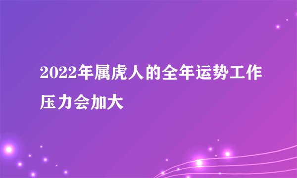 2022年属虎人的全年运势工作压力会加大