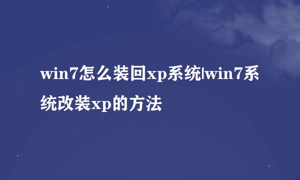 win7怎么装回xp系统|win7系统改装xp的方法