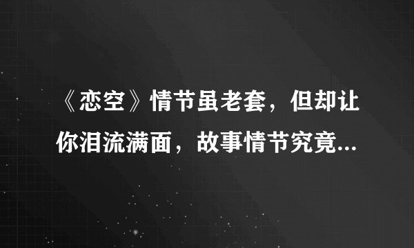 《恋空》情节虽老套，但却让你泪流满面，故事情节究竟是怎么打动了人心？