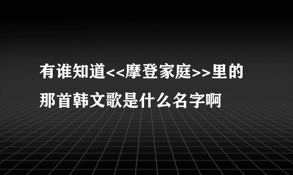 有谁知道<<摩登家庭>>里的那首韩文歌是什么名字啊