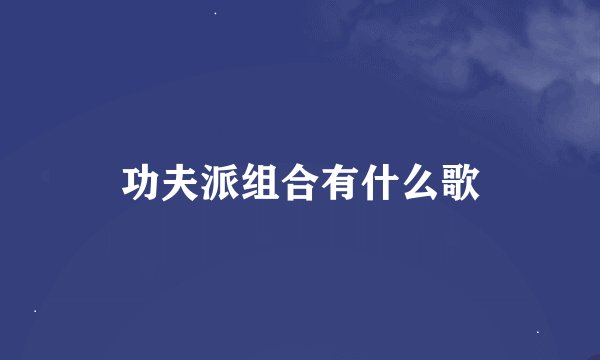 功夫派组合有什么歌