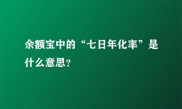 余额宝中的“七日年化率”是什么意思？