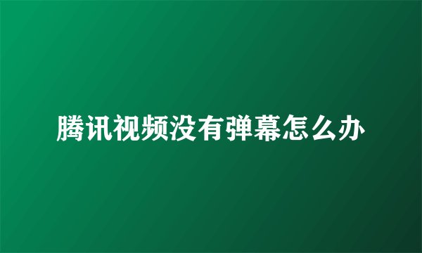腾讯视频没有弹幕怎么办