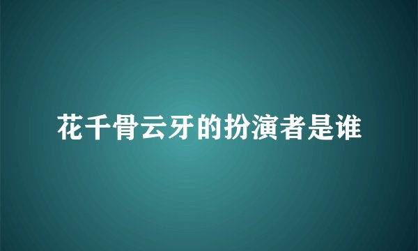 花千骨云牙的扮演者是谁