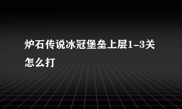 炉石传说冰冠堡垒上层1-3关怎么打
