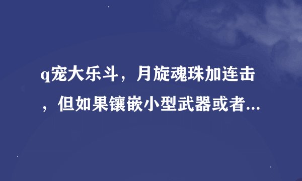 q宠大乐斗，月旋魂珠加连击，但如果镶嵌小型武器或者本来就二连击的武器上，如流星球，老鼠，汽水罐什么的