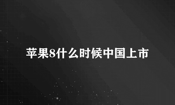 苹果8什么时候中国上市