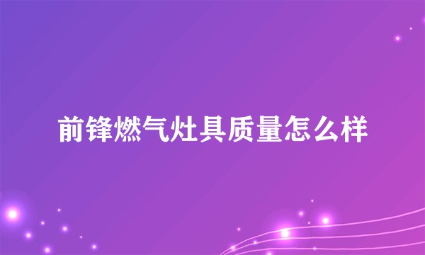 前锋燃气灶具质量怎么样