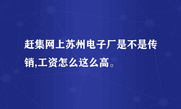 赶集网上苏州电子厂是不是传销,工资怎么这么高。