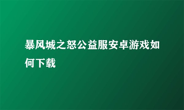 暴风城之怒公益服安卓游戏如何下载