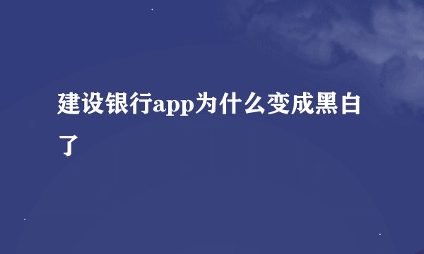 建设银行app为什么变成黑白了