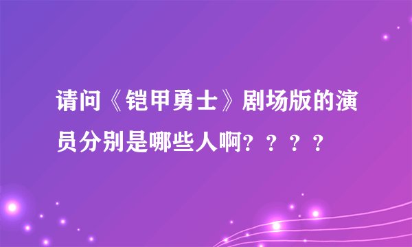 请问《铠甲勇士》剧场版的演员分别是哪些人啊？？？？