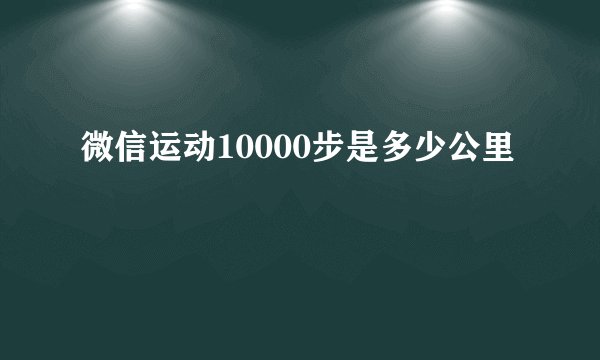 微信运动10000步是多少公里