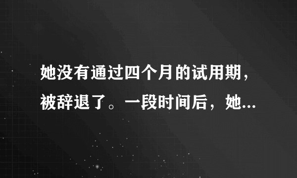 她没有通过四个月的试用期，被辞退了。一段时间后，她删除了我们公司所有人？