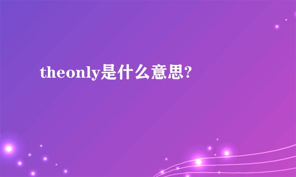 theonly是什么意思?