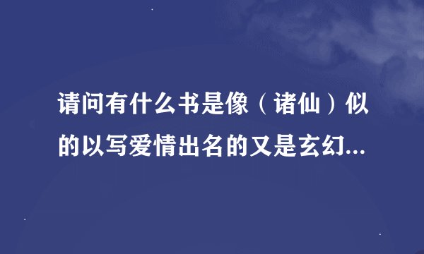 请问有什么书是像（诸仙）似的以写爱情出名的又是玄幻或奇幻或是武侠小说的？