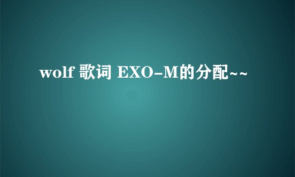 wolf 歌词 EXO-M的分配~~