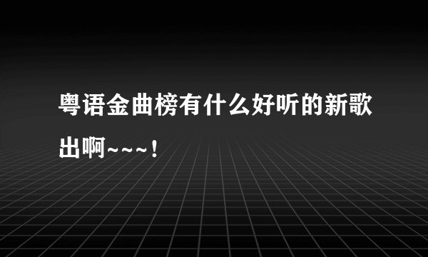 粤语金曲榜有什么好听的新歌出啊~~~！