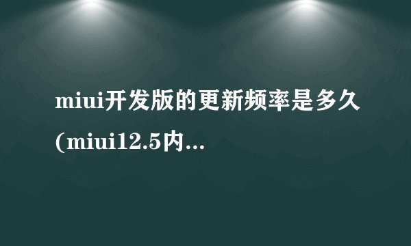 miui开发版的更新频率是多久(miui12.5内测问题全部回答)
