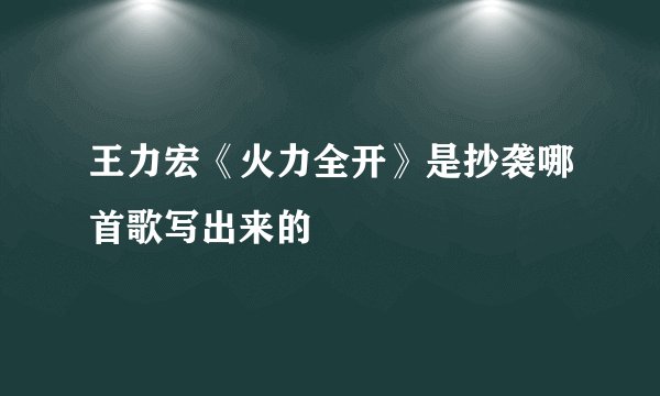 王力宏《火力全开》是抄袭哪首歌写出来的