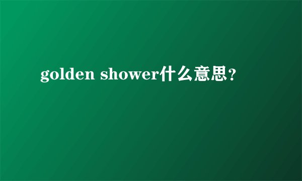 golden shower什么意思？