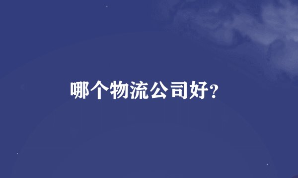 哪个物流公司好？