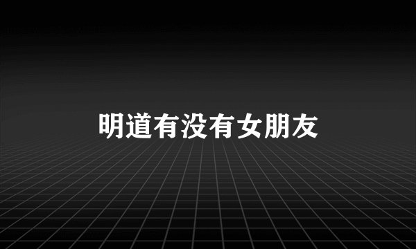 明道有没有女朋友