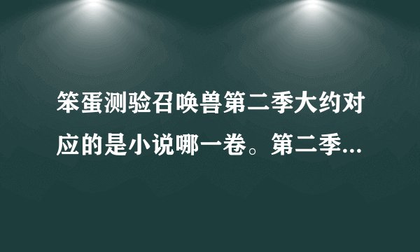 笨蛋测验召唤兽第二季大约对应的是小说哪一卷。第二季完了没有？？
