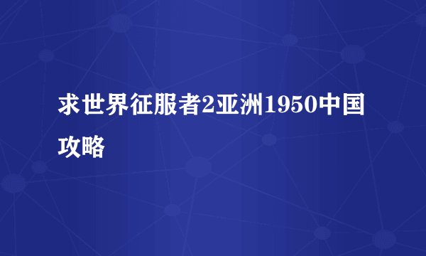 求世界征服者2亚洲1950中国攻略
