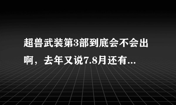 超兽武装第3部到底会不会出啊，去年又说7.8月还有说10月的，可是现在都快1年了，怎么还没出？