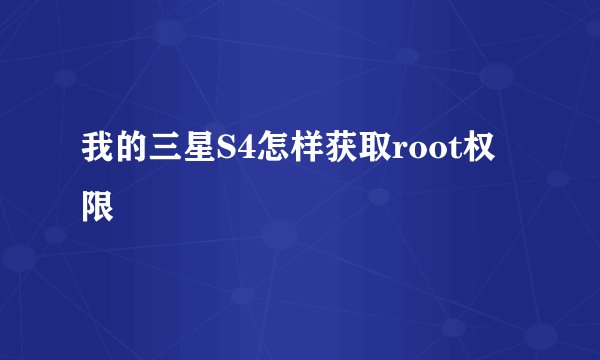 我的三星S4怎样获取root权限