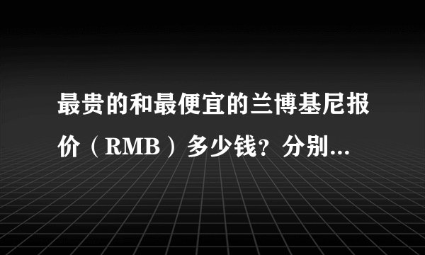 最贵的和最便宜的兰博基尼报价（RMB）多少钱？分别是什么型号？