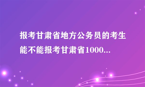 报考甘肃省地方公务员的考生能不能报考甘肃省10000名呢?
