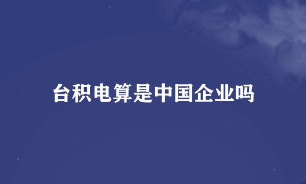 台积电算是中国企业吗