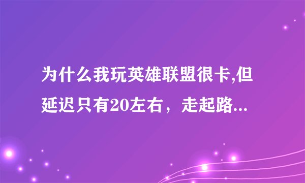 为什么我玩英雄联盟很卡,但延迟只有20左右，走起路来像瞬移一样，这是怎么回事