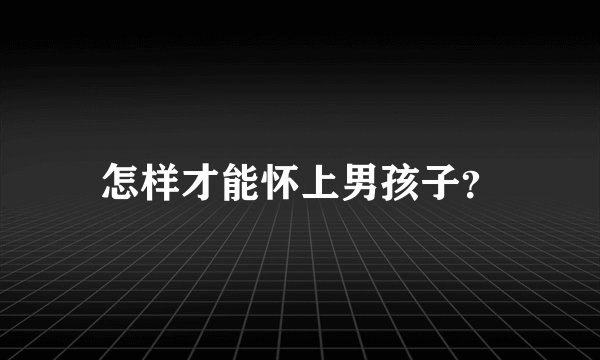 怎样才能怀上男孩子？