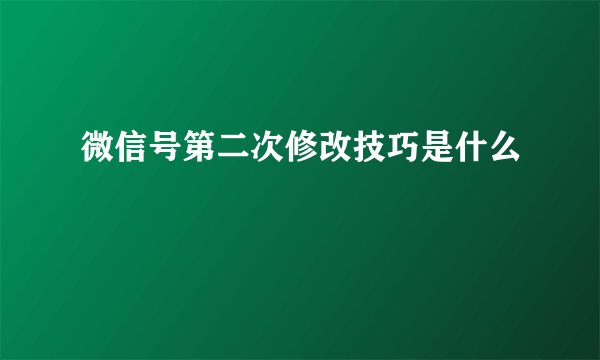 微信号第二次修改技巧是什么