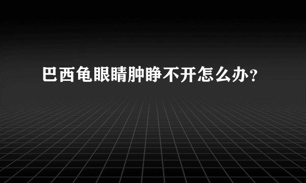 巴西龟眼睛肿睁不开怎么办？